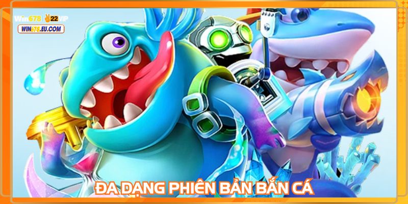 Bắn cá WIN678 có rất nhiều phiên bản hấp dẫn