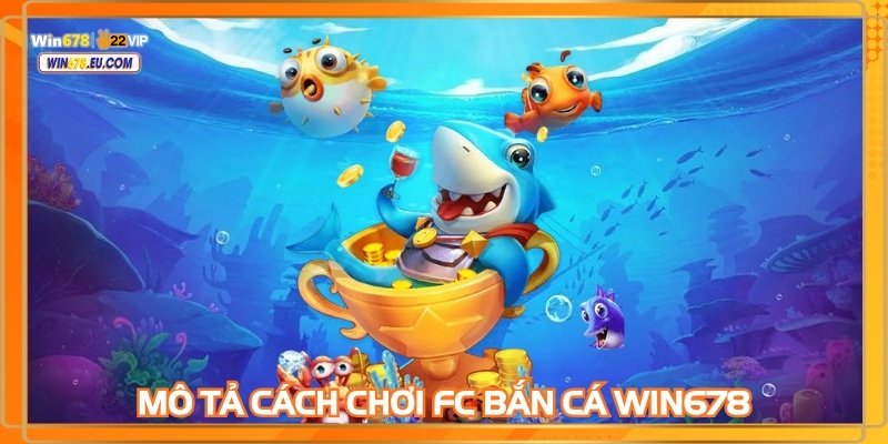 Mô tả cách chơi FC Bắn cá WIN678 giúp anh em dễ hiểu