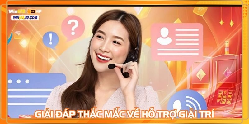 Giải đáp thắc mắc về hỗ trợ giải trí