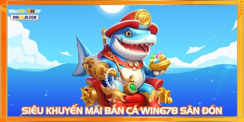 Siêu khuyến mãi bắn cá WIN678 anh em săn đón