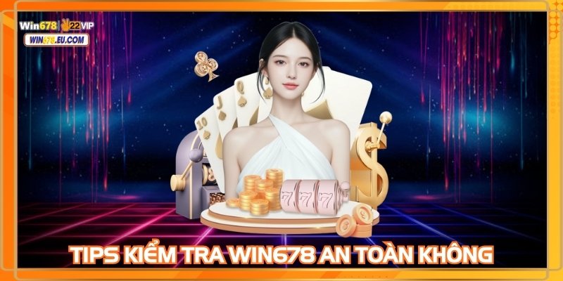 Tips kiểm tra nhà cái WIN678 an toàn hay không